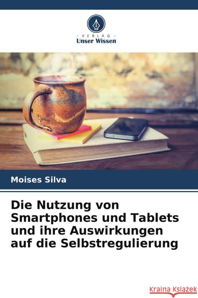 Die Nutzung von Smartphones und Tablets und ihre Auswirkungen auf die Selbstregulierung Moises Silva 9786207432851 Verlag Unser Wissen - książka