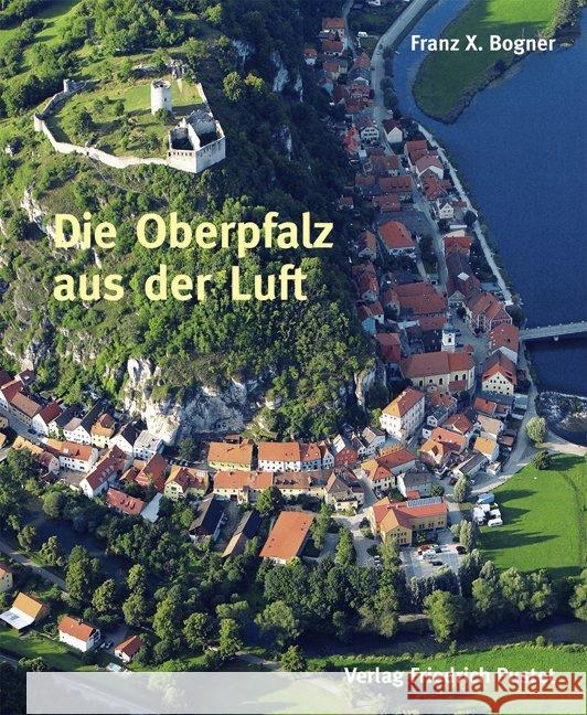 Die Oberpfalz aus der Luft : Bildband Bogner, Franz X.   9783791722498 Pustet, Regensburg - książka