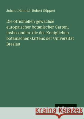 Die officinellen gewachse europaischer botanischer Garten, insbesondere die des Koniglichen botanischen Gartens der Universitat Breslau Johann Heinrich Robert G?ppert 9783386168311 Antigonos Verlag - książka