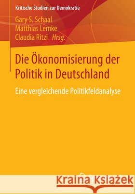 Die Ökonomisierung Der Politik in Deutschland: Eine Vergleichende Politikfeldanalyse Schaal, Gary S. 9783658026196 Springer vs - książka