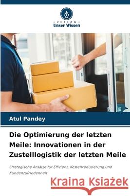 Die Optimierung der letzten Meile: Innovationen in der Zustelllogistik der letzten Meile Pandey, Atul 9786208883133 Verlag Unser Wissen - książka