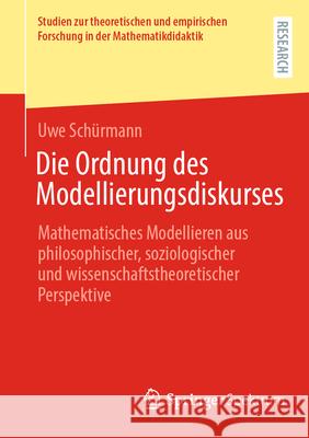 Die Ordnung Des Modellierungsdiskurses: Mathematisches Modellieren Aus Philosophischer, Soziologischer Und Wissenschaftstheoretischer Perspektive Uwe Sch?rmann 9783658488048 Springer Spektrum - książka