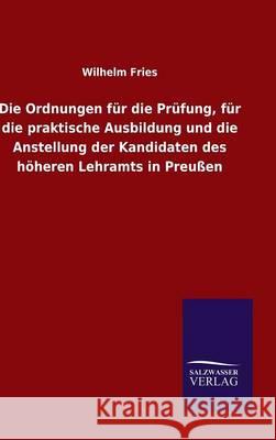 Die Ordnungen für die Prüfung, für die praktische Ausbildung und die Anstellung der Kandidaten des höheren Lehramts in Preußen Fries, Wilhelm 9783846072165 Salzwasser-Verlag Gmbh - książka