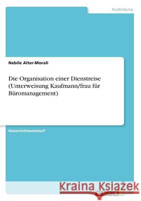 Die Organisation einer Dienstreise (Unterweisung Kaufmann/frau für Büromanagement) Nebile Alter-Morali 9783668216815 Grin Verlag - książka