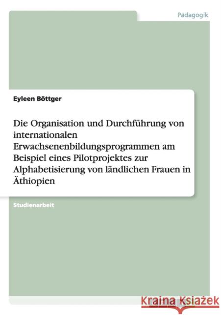 Die Organisation und Durchführung von internationalen Erwachsenenbildungsprogrammen am Beispiel eines Pilotprojektes zur Alphabetisierung von ländlich Böttger, Eyleen 9783656342458 Grin Verlag - książka