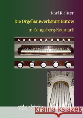 Die Orgelbauwerkstatt Bütow in Königsberg/Nm: Ein Beitrag zur Geschichte des märkischen Landorgelbaus Richter, Karl 9783839180594 Books on Demand - książka