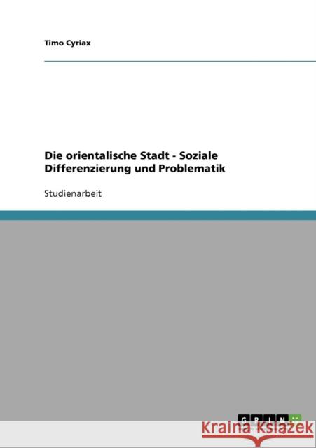 Die orientalische Stadt - Soziale Differenzierung und Problematik Timo Cyriax 9783638933261 Grin Verlag - książka
