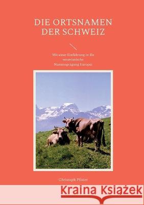 Die Ortsnamen der Schweiz: Mit einer Einf?hrung in die vesuvianische Namenspr?gung Europas Christoph Pfister 9783734718854 Books on Demand - książka