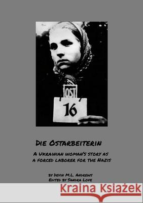 Die Ostarbeiterin: A Ukrainian woman's story as a forced laborer for the Nazis Devin M. L. Andrews Sandra Love 9781304500267 Lulu.com - książka