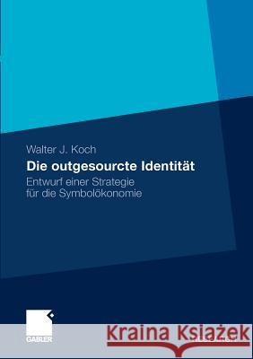 Die Outgesourcte Identität: Entwurf Einer Strategie Für Die Symbolökonomie Koch, Walter 9783834925831 Gabler - książka