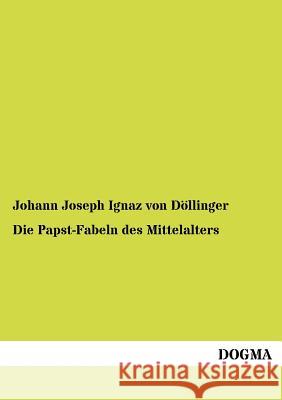 Die Papst-Fabeln des Mittelalters Von Döllinger, Johann Joseph Ignaz 9783954544653 Dogma - książka