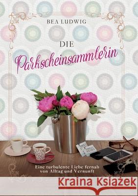 Die Parkscheinsammlerin: Eine turbulente Liebe fernab von Alltag und Vernunft Ludwig, Bea 9783347042711 Tredition Gmbh - książka