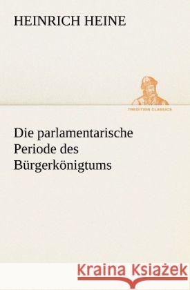 Die parlamentarische Periode des Bürgerkönigtums Heine, Heinrich 9783842490468 TREDITION CLASSICS - książka