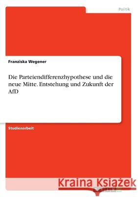 Die Parteiendifferenzhypothese und die neue Mitte. Entstehung und Zukunft der AfD Franziska Wegener 9783668225398 Grin Verlag - książka