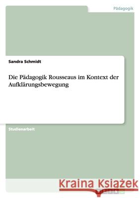 Die Pädagogik Rousseaus im Kontext der Aufklärungsbewegung Sandra Schmidt 9783638759007 Grin Verlag - książka