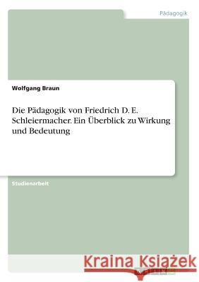Die Pädagogik von Friedrich D. E. Schleiermacher. Ein Überblick zu Wirkung und Bedeutung Wolfgang Braun 9783668774315 Grin Verlag - książka