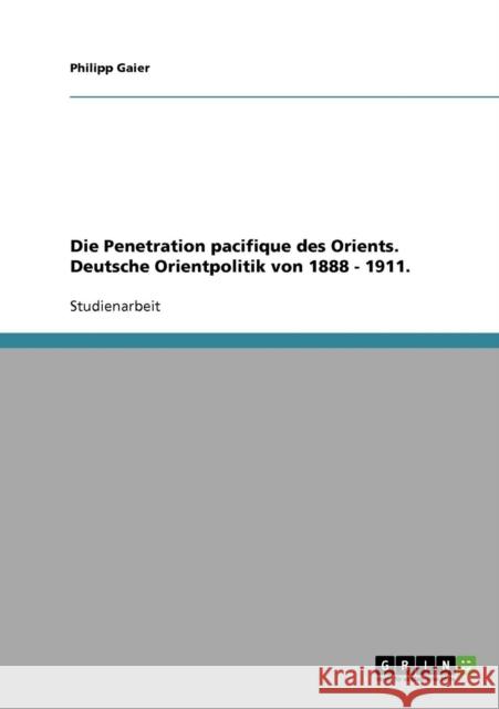 Die Penetration pacifique des Orients. Deutsche Orientpolitik von 1888 - 1911. Philipp Gaier 9783638661218 Grin Verlag - książka