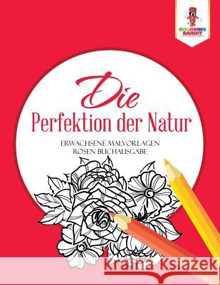 Die Perfektion der Natur: Erwachsene Malvorlagen Rosen Buchausgabe Coloring Bandit 9780228214526 Coloring Bandit - książka