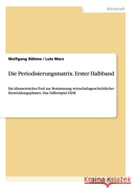 Die Periodisierungsmatrix. Erster Halbband: Ein kliometrisches Tool zur Bestimmung wirtschaftsgeschichtlicher Entwicklungsphasen. Das Fallbeispiel DDR Marz, Lutz 9783656724193 Grin Verlag Gmbh - książka