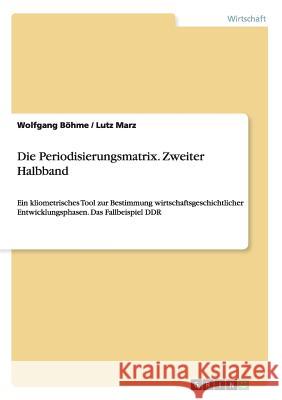 Die Periodisierungsmatrix. Zweiter Halbband: Ein kliometrisches Tool zur Bestimmung wirtschaftsgeschichtlicher Entwicklungsphasen. Das Fallbeispiel DD Marz, Lutz 9783656724209 Grin Verlag Gmbh - książka