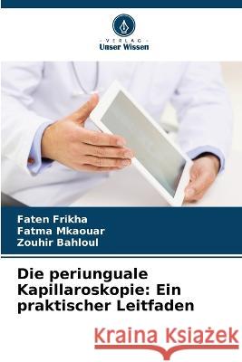 Die periunguale Kapillaroskopie: Ein praktischer Leitfaden Faten Frikha Fatma Mkaouar Zouhir Bahloul 9786205732397 Verlag Unser Wissen - książka