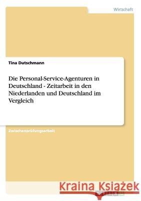 Die Personal-Service-Agenturen in Deutschland - Zeitarbeit in den Niederlanden und Deutschland im Vergleich Tina Dutschmann 9783640098972 Grin Verlag - książka
