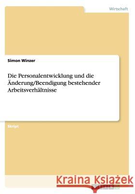 Die Personalentwicklung und die Änderung/Beendigung bestehender Arbeitsverhältnisse Simon Winzer 9783656976516 Grin Verlag Gmbh - książka