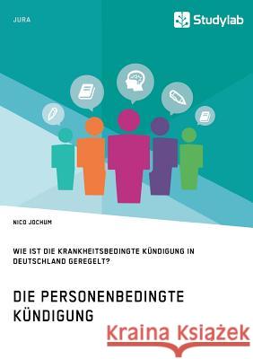 Die personenbedingte Kündigung. Wie ist die krankheitsbedingte Kündigung in Deutschland geregelt? Nico Jochum 9783960953371 Studylab - książka