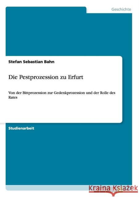 Die Pestprozession zu Erfurt: Von der Bittprozession zur Gedenkprozession und der Rolle des Rates Bahn, Stefan Sebastian 9783656168232 Grin Verlag - książka