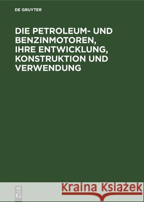 Die Petroleum- und Benzinmotoren, ihre Entwicklung, Konstruktion und Verwendung G Lieckfeld, G Lieckfeld 9783486730616 Walter de Gruyter - książka