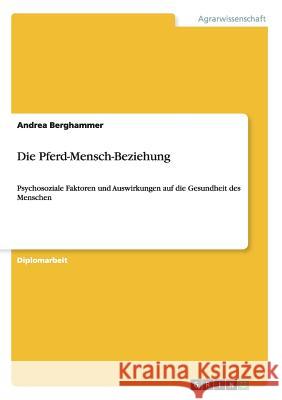 Die Pferd-Mensch-Beziehung: Psychosoziale Faktoren und Auswirkungen auf die Gesundheit des Menschen Berghammer, Andrea 9783656521310 Grin Verlag - książka