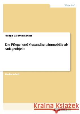 Die Pflege- und Gesundheitsimmobilie als Anlageobjekt Philipp Valentin Schatz 9783656410461 Grin Verlag - książka