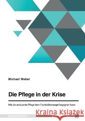 Die Pflege in der Krise. Wie die ambulante Pflege dem Fachkr?ftemangel begegnen kann Michael Weber 9783346861900 Grin Verlag - książka