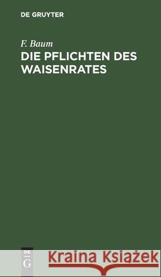 Die Pflichten Des Waisenrates: Ein Praktischer Leitfaden Für Waisenräte Und Verwaltungsbeamte F Baum 9783112467572 De Gruyter - książka