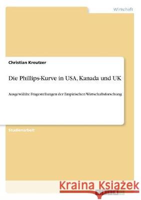 Die Phillips-Kurve in USA, Kanada und UK: Ausgewählte Fragestellungen der Empirischen Wirtschaftsforschung Kreutzer, Christian 9783668749436 Grin Verlag - książka