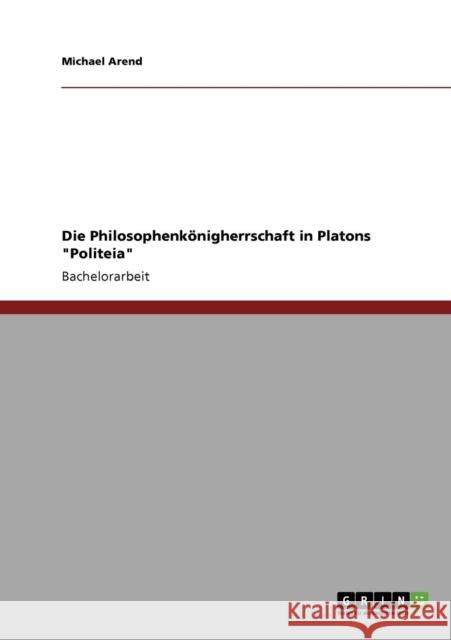 Die Philosophenkönigherrschaft in Platons Politeia Arend, Michael 9783640573226 GRIN Verlag - książka