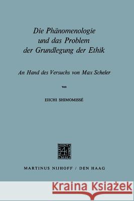 Die Phänomenologie Und Das Problem Der Grundlegung Der Ethik: An Hand Des Versuchs Von Max Scheler Shimomissé, Eiichi 9789401501231 Springer - książka