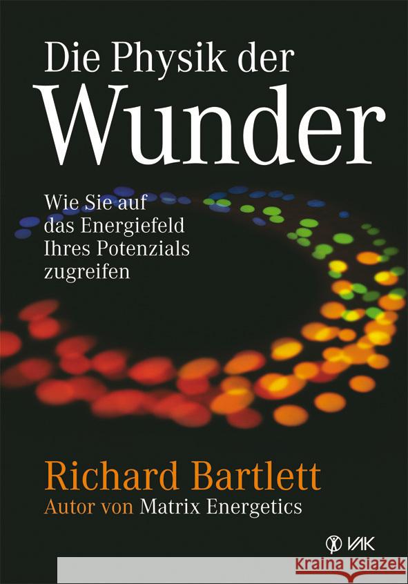 Die Physik der Wunder : Wie Sie auf das Energiefeld Ihres Potenzials zugreifen Bartlett, Richard   9783867310567 VAK-Verlag - książka