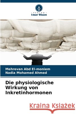 Die physiologische Wirkung von Inkretinhormonen Abd El-moniem, Mehrevan, Ahmed, Nadia Mohamed 9786209589195 Verlag Unser Wissen - książka