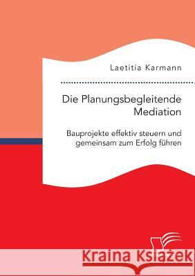 Die Planungsbegleitende Mediation. Bauprojekte effektiv steuern und gemeinsam zum Erfolg führen Laetitia Karmann 9783959349932 Diplomica Verlag - książka