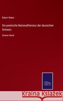 Die poetische Nationalliteratur der deutschen Schweiz: Zweiter Band Robert Weber 9783752550795 Salzwasser-Verlag - książka