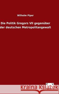 Die Politik Gregors VII gegenüber der deutschen Metropolitangewalt Wilhelm Piper 9783734006678 Salzwasser-Verlag Gmbh - książka