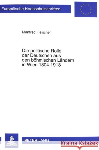 Die Politische Rolle Der Deutschen Aus Den Boehmischen Laendern in Wien 1804-1918: Studien Zur Migration Und Zum Wirken Politisch-Administrativer Elit Fleischer, Manfred 9783631333624 Peter Lang Gmbh, Internationaler Verlag Der W - książka