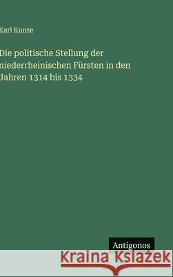 Die politische Stellung der niederrheinischen F?rsten in den Jahren 1314 bis 1334 Karl Kunze 9783563926666 Antigonos Verlag - książka
