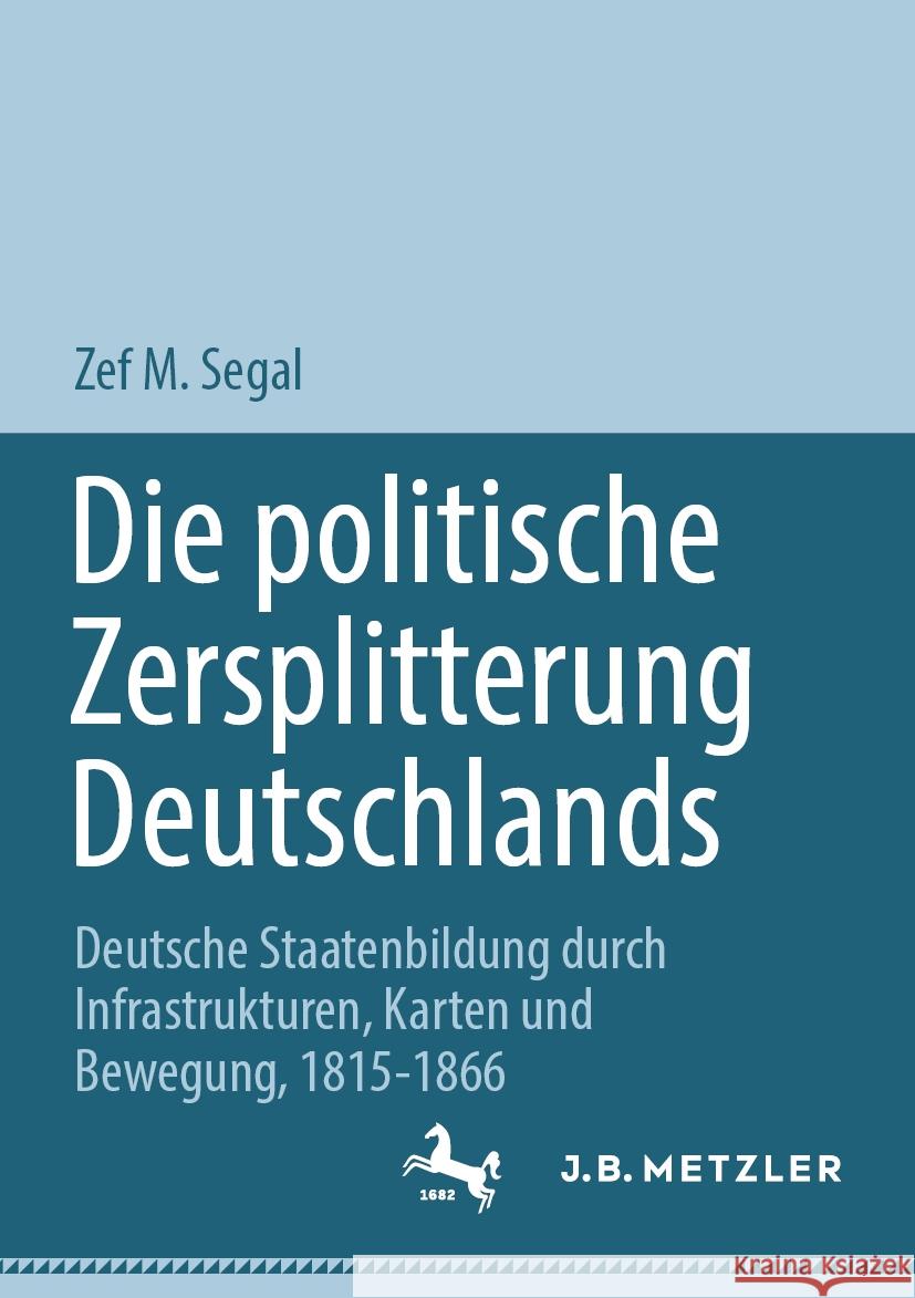 Die Politische Zersplitterung Deutschlands: Deutsche Staatenbildung Durch Infrastrukturen, Karten Und Bewegung, 1815-1866 Zef M. Segal 9783031445705 J.B. Metzler - książka