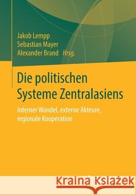 Die Politischen Systeme Zentralasiens: Interner Wandel, Externe Akteure, Regionale Kooperation Jakob Lempp Sebastian Mayer Alexander Brand 9783658316327 Springer vs - książka