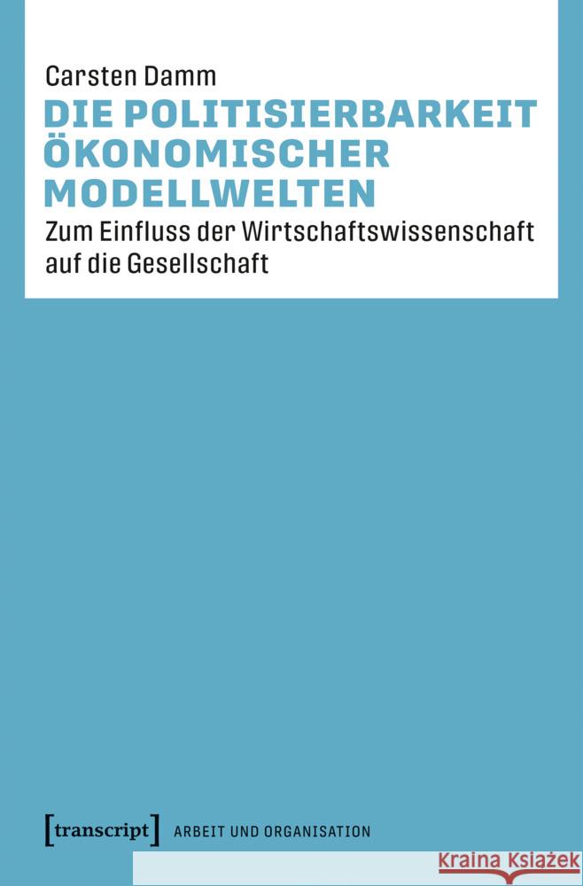 Die Politisierbarkeit ökonomischer Modellwelten Damm, Carsten 9783837675337 transcript Verlag - książka