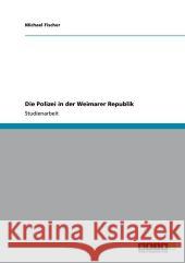 Die Polizei in der Weimarer Republik Michael Fischer 9783640767519 Grin Verlag - książka
