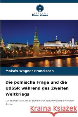 Die polnische Frage und die UdSSR während des Zweiten Weltkriegs Wagner Franciscon, Moisés 9786208676018 Verlag Unser Wissen - książka