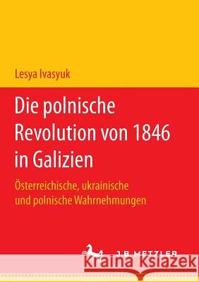 Die Polnische Revolution Von 1846 in Galizien: Österreichische, Ukrainische Und Polnische Wahrnehmungen Ivasyuk, Lesya 9783658178192 J.B. Metzler - książka